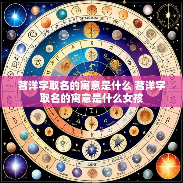 茗洋字取名的寓意是什么 茗洋字取名的寓意是什么女孩