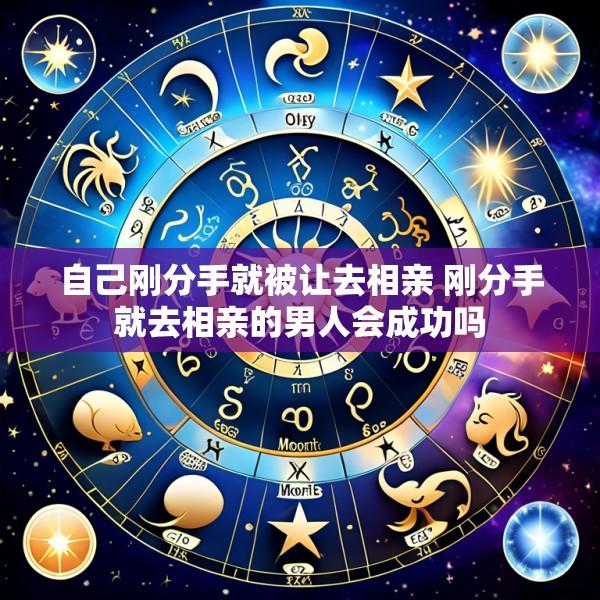 自己刚分手就被让去相亲 刚分手就去相亲的男人会成功吗