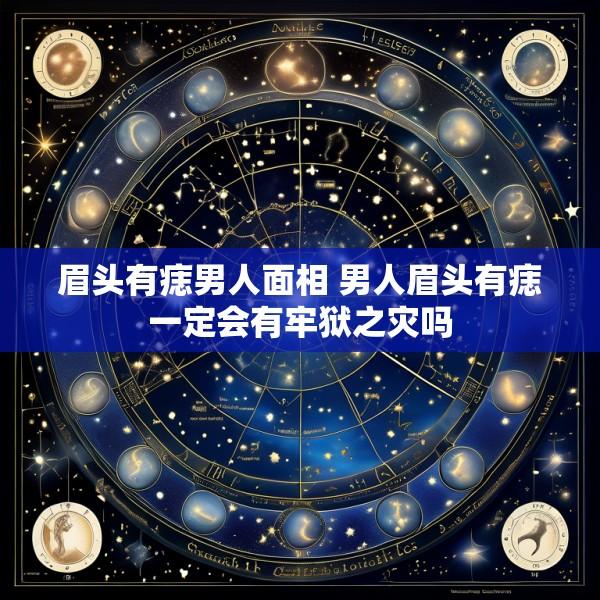 眉头有痣男人面相 男人眉头有痣一定会有牢狱之灾吗