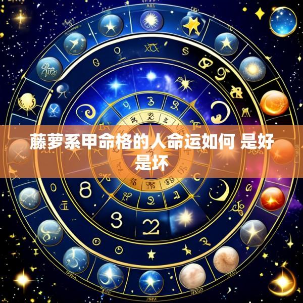 藤萝系甲命格的人命运如何 是好是坏