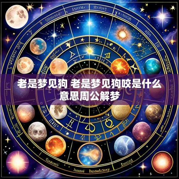 老是梦见狗 老是梦见狗咬是什么意思周公解梦