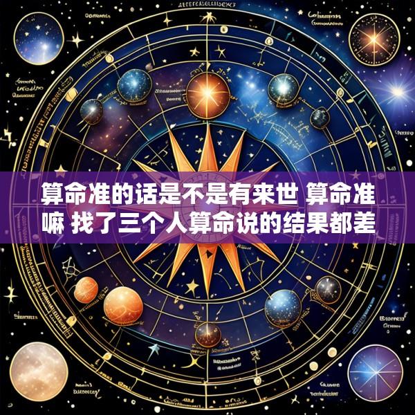 算命准的话是不是有来世 算命准嘛 找了三个人算命说的结果都差不多