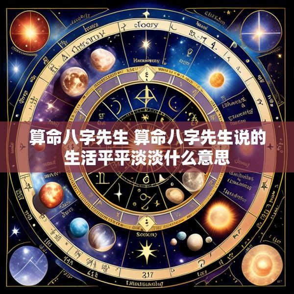 算命八字先生 算命八字先生说的生活平平淡淡什么意思