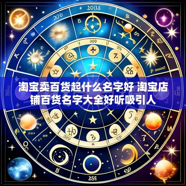 淘宝卖百货起什么名字好 淘宝店铺百货名字大全好听吸引人