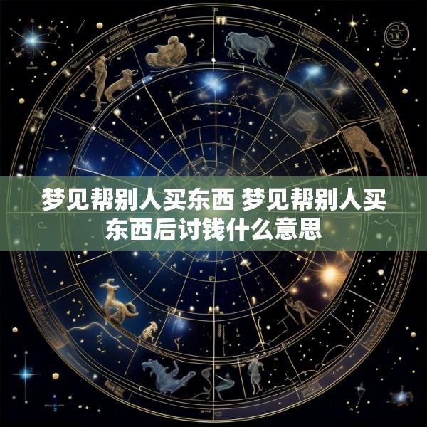 梦见帮别人买东西 梦见帮别人买东西后讨钱什么意思