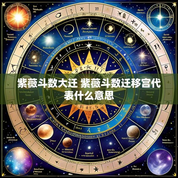 紫薇斗数大迁 紫薇斗数迁移宫代表什么意思