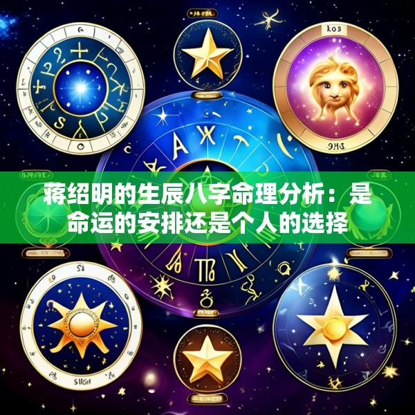 蒋绍明的生辰八字命理分析：是命运的安排还是个人的选择