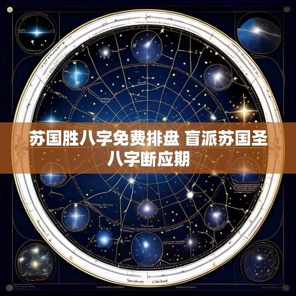 苏国胜八字免费排盘 盲派苏国圣八字断应期