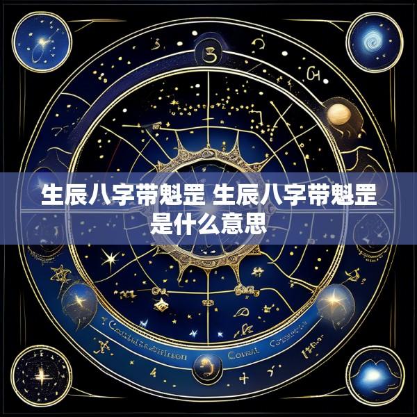 生辰八字带魁罡 生辰八字带魁罡是什么意思