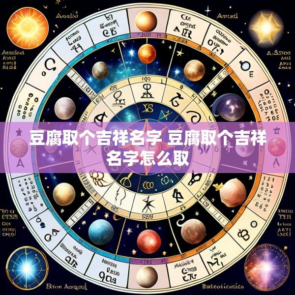 豆腐取个吉祥名字 豆腐取个吉祥名字怎么取