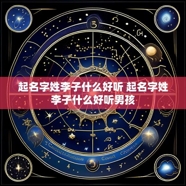 起名字姓李子什么好听 起名字姓李子什么好听男孩