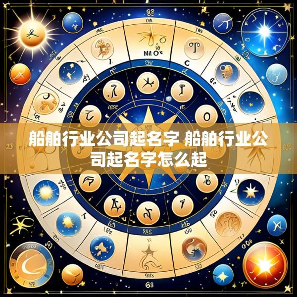 船舶行业公司起名字 船舶行业公司起名字怎么起