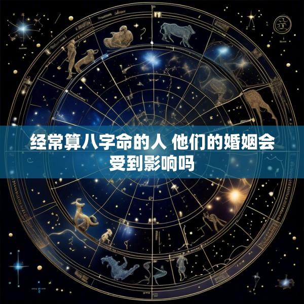 经常算八字命的人 他们的婚姻会受到影响吗