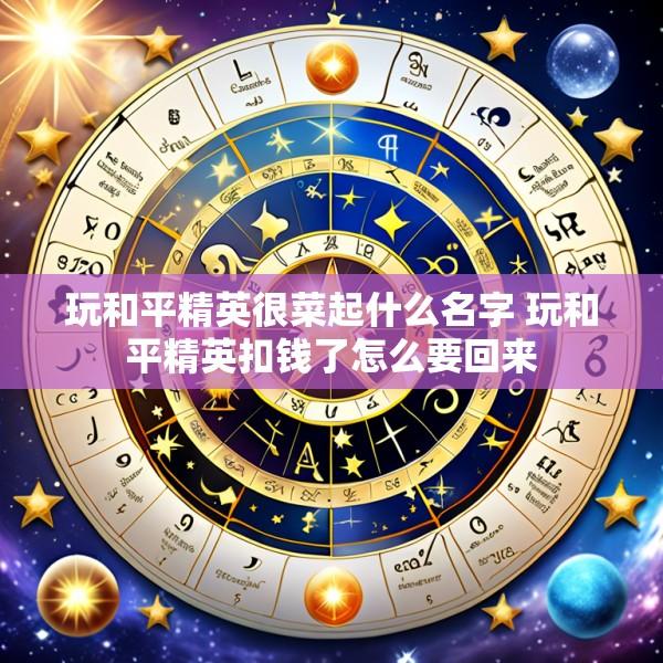 玩和平精英很菜起什么名字 玩和平精英扣钱了怎么要回来