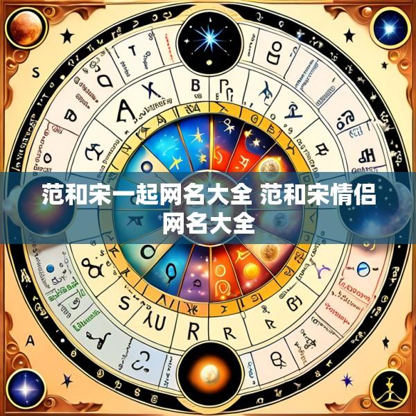 范和宋一起网名大全 范和宋情侣网名大全