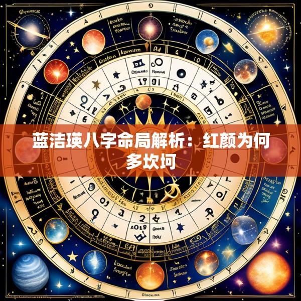 蓝洁瑛八字命局解析：红颜为何多坎坷