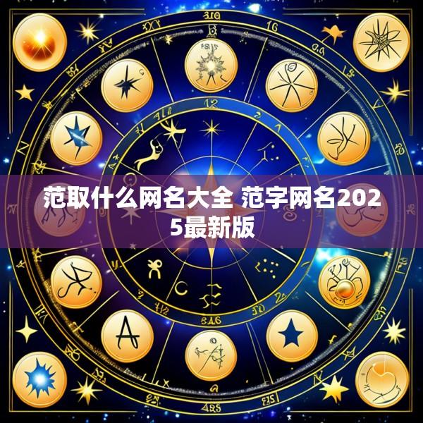 范取什么网名大全 范字网名2025最新版