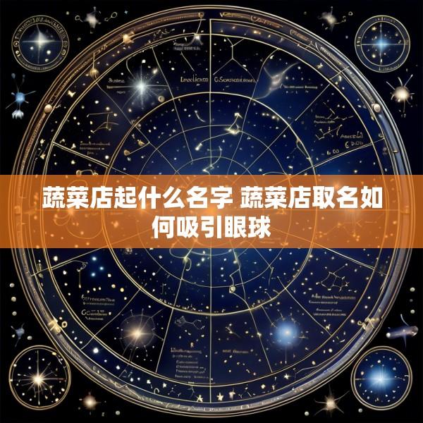 蔬菜店起什么名字 蔬菜店取名如何吸引眼球