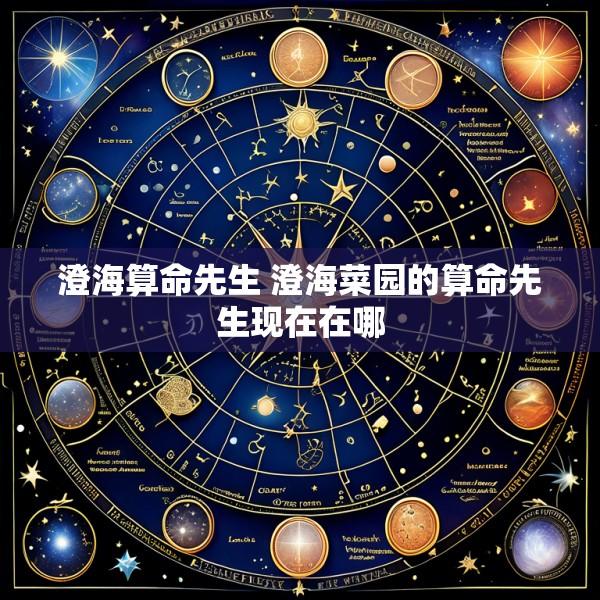 澄海算命先生 澄海菜园的算命先生现在在哪