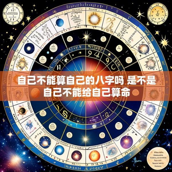 自己不能算自己的八字吗 是不是自己不能给自己算命