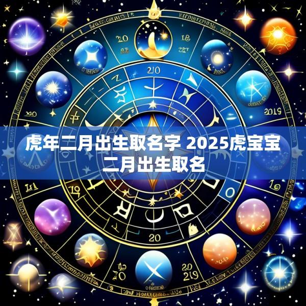 虎年二月出生取名字 2025虎宝宝二月出生取名
