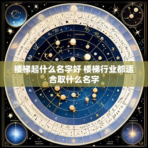 楼梯起什么名字好 楼梯行业都适合取什么名字