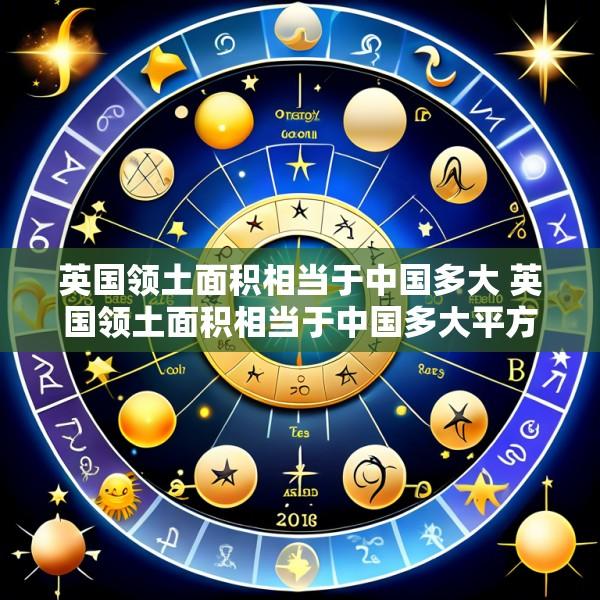 英国领土面积相当于中国多大 英国领土面积相当于中国多大平方千米