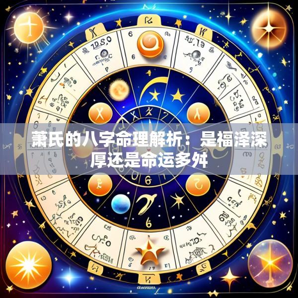 萧氏的八字命理解析：是福泽深厚还是命运多舛