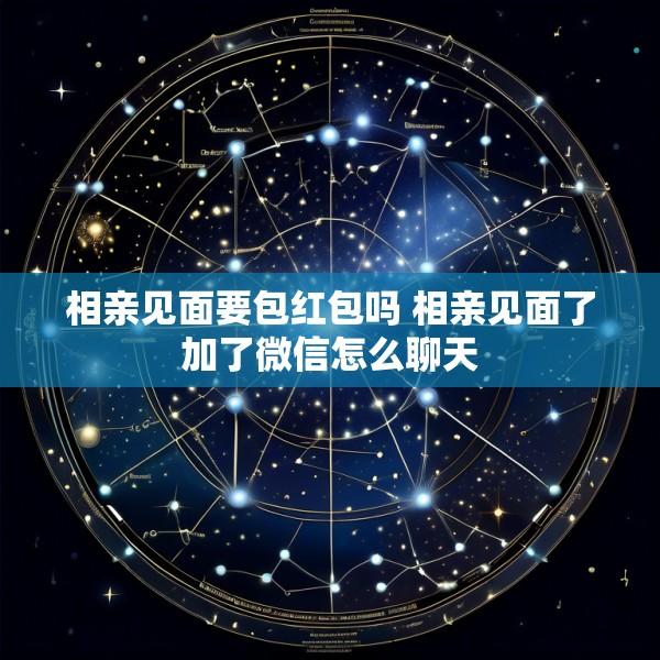 相亲见面要包红包吗 相亲见面了加了微信怎么聊天