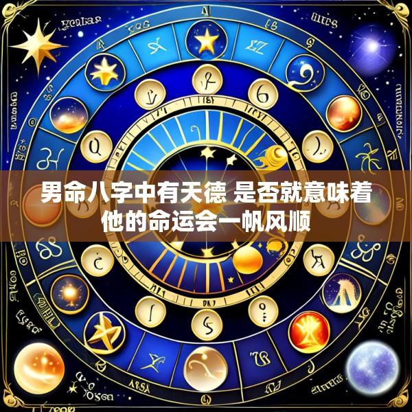 男命八字中有天德 是否就意味着他的命运会一帆风顺