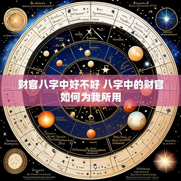 财官八字中好不好 八字中的财官如何为我所用