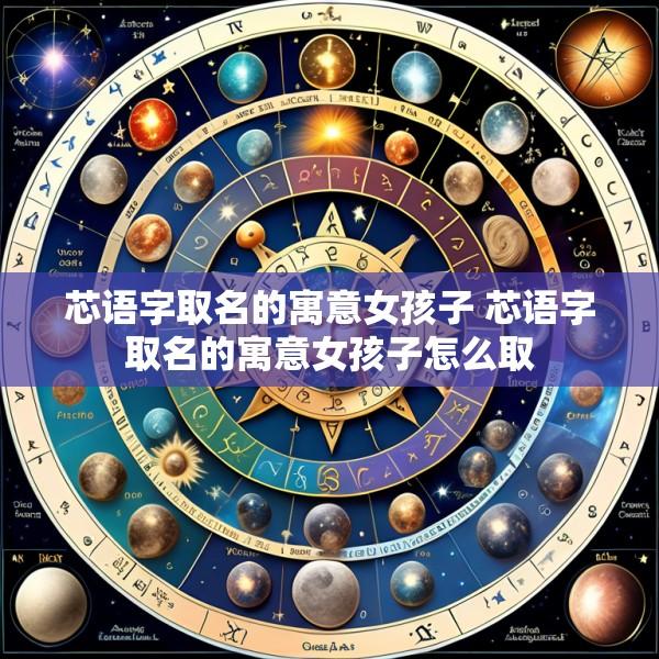 芯语字取名的寓意女孩子 芯语字取名的寓意女孩子怎么取