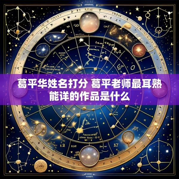 葛平华姓名打分 葛平老师最耳熟能详的作品是什么