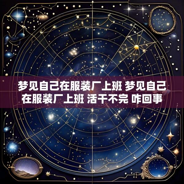 梦见自己在服装厂上班 梦见自己在服装厂上班 活干不完 咋回事