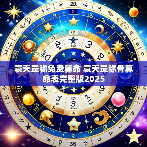 袁天罡称免费算命 袁天罡称骨算命表完整版2025
