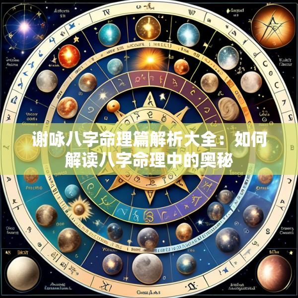 谢咏八字命理篇解析大全：如何解读八字命理中的奥秘