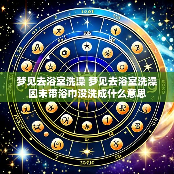 梦见去浴室洗澡 梦见去浴室洗澡因未带浴巾没洗成什么意思