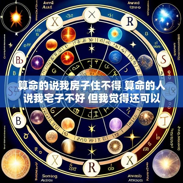 算命的说我房子住不得 算命的人说我宅子不好 但我觉得还可以