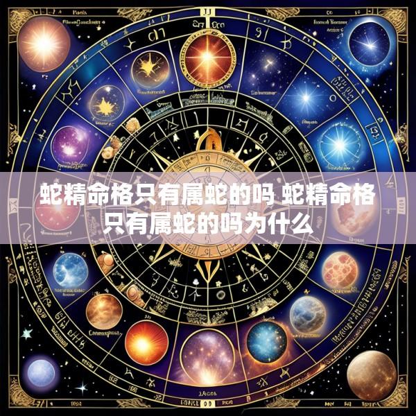 蛇精命格只有属蛇的吗 蛇精命格只有属蛇的吗为什么