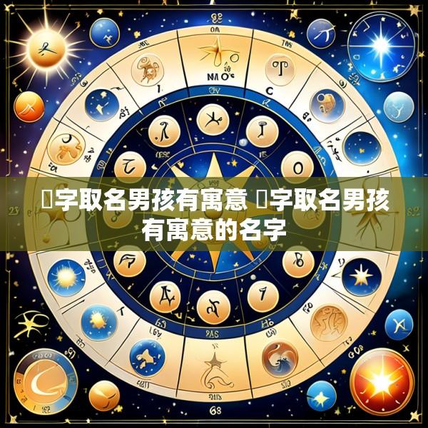 焮字取名男孩有寓意 焮字取名男孩有寓意的名字