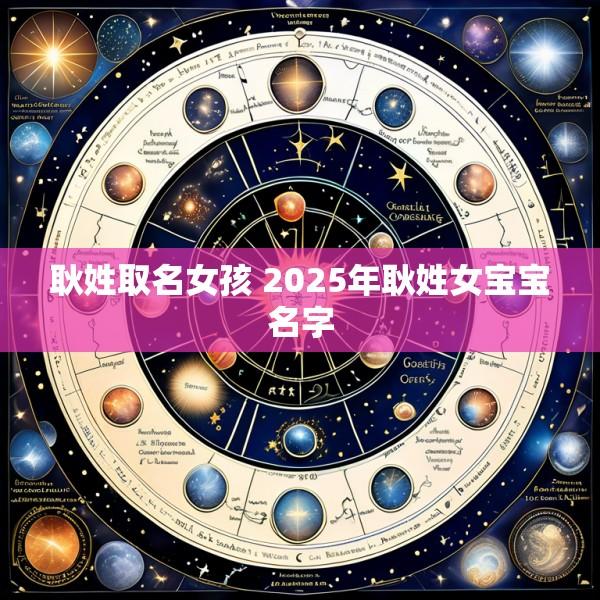 耿姓取名女孩 2025年耿姓女宝宝名字