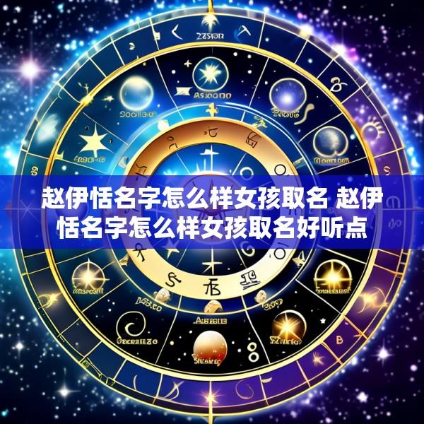 赵伊恬名字怎么样女孩取名 赵伊恬名字怎么样女孩取名好听点