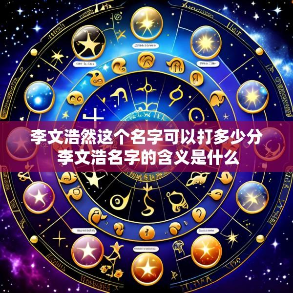 李文浩然这个名字可以打多少分 李文浩名字的含义是什么