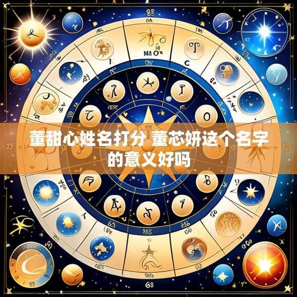 董甜心姓名打分 董芯妍这个名字的意义好吗