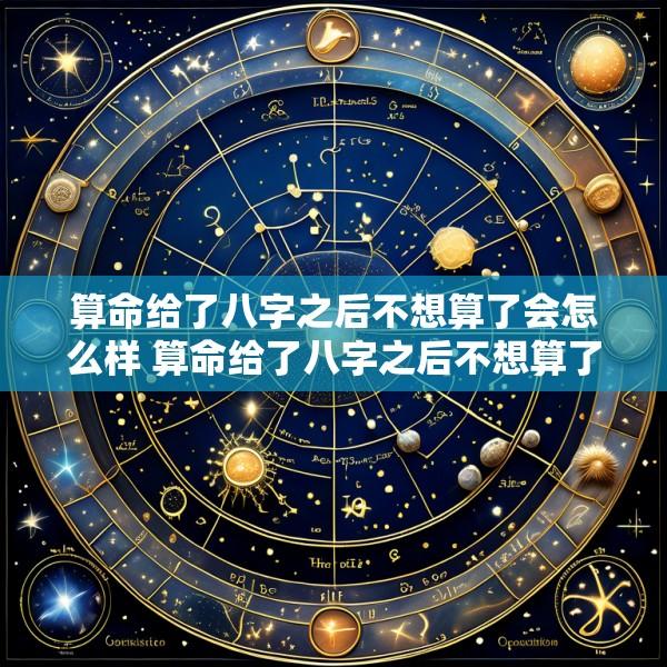 算命给了八字之后不想算了会怎么样 算命给了八字之后不想算了会怎么样呢