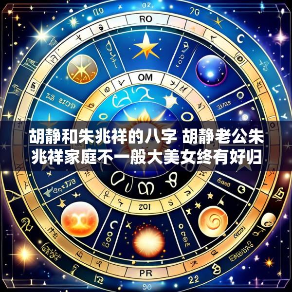 胡静和朱兆祥的八字 胡静老公朱兆祥家庭不一般大美女终有好归宿