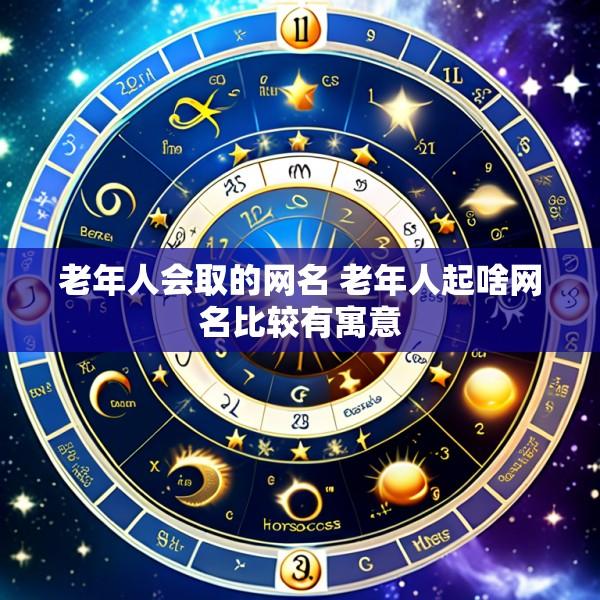 老年人会取的网名 老年人起啥网名比较有寓意