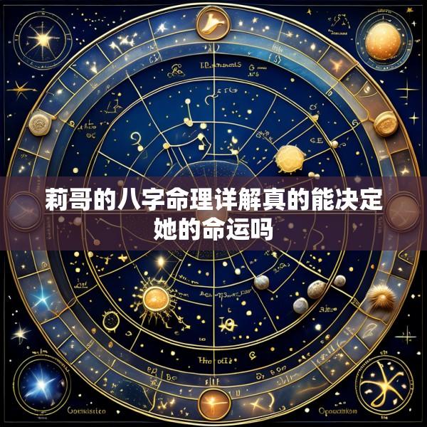 莉哥的八字命理详解真的能决定她的命运吗
