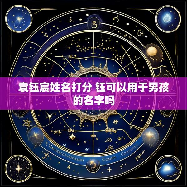 袁钰宸姓名打分 钰可以用于男孩的名字吗
