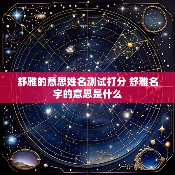 舒雅的意思姓名测试打分 舒雅名字的意思是什么
